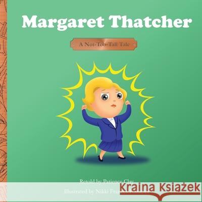Margaret Thatcher - A Not-Too-Tall Tale Patience Clay, Nikki Francis Fonacier 9781954790001 Copper Jungle, LLC