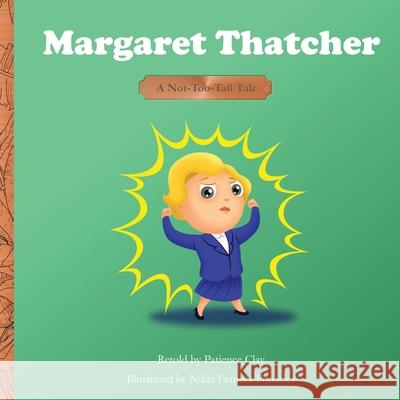 Margaret Thatcher - A Not-Too-Tall Tale Patience Clay, Nikki Francis Fonacier 9781954790001