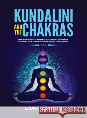 Kundalini and the Chakras: Open Your Third Eye Through Self-Healing Techniques and Learn How to Balance and Unblock Your Chakras Laura Connelly 9781954797031 Kyle Andrew Robertson