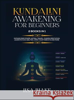 Kundalini Awakening for Beginners: 2 Books in 1: Expand Mind Power, Astral Travel, Chakra Meditation, Learn Psychic Abilities, Open Your Third Eye and More Lisa Blake 9781954797130 Kyle Andrew Robertson