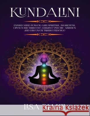 Kundalini: Expand Mind Power, Gain Spiritual Awareness, Open Your Third Eye, Enhance Psychic Abilities and Discover Transcendence Lisa Blake 9781954797147 Kyle Andrew Robertson