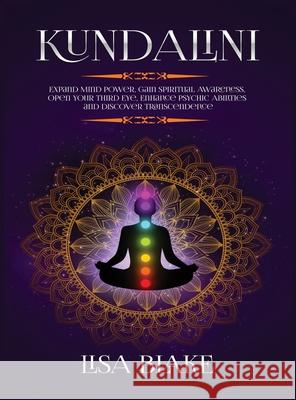 Kundalini: Expand Mind Power, Gain Spiritual Awareness, Open Your Third Eye, Enhance Psychic Abilities and Discover Transcendence Lisa Blake 9781954797154 Kyle Andrew Robertson