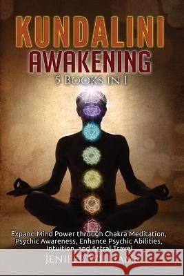 Kundalini Awakening: 5 Books in 1: Expand Mind Power through Chakra Meditation, Psychic Awareness, Enhance Psychic Abilities, Intuition, an Williams, Jenifer 9781954797185 Kyle Andrew Robertson