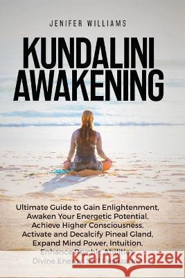 Kundalini Awakening: Ultimate Guide to Gain Enlightenment, Awaken Your Energetic Potential, Higher Consciousness, Expand Mind Power, Enhanc Williams, Jenifer 9781954797284 Kyle Andrew Robertson