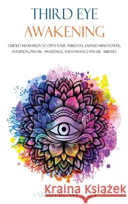 Third Eye Awakening: Guided Meditation to Open Your Third Eye, Expand Mind Power, Intuition, Psychic Awareness, and Enhance Psychic Abilities Sarah Rowland 9781954797352 Kyle Andrew Robertson