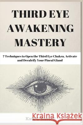 Third Eye Awakening Mastery: 7 Techniques to Open the Third Eye Chakra, Activate and Decalcify Your Pineal Gland Kate O 9781954797482 Kyle Andrew Robertson