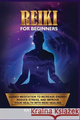 Reiki for Beginners: Guided Meditation to Increase Energy, Reduce Stress, and Improve Your Health with Reiki Healing Kate O' Russell 9781954797505 Kyle Andrew Robertson