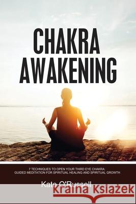 Chakra Awakening: 7 Techniques to Open Your Third Eye Chakra: Guided Meditation for Spiritual Healing and Spiritual Growth Kate O' Russell 9781954797529 Kyle Andrew Robertson