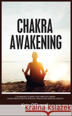 Chakra Awakening: 7 Techniques to Open Your Third Eye Chakra: Guided Meditation for Spiritual Healing and Spiritual Growth Kate O 9781954797536