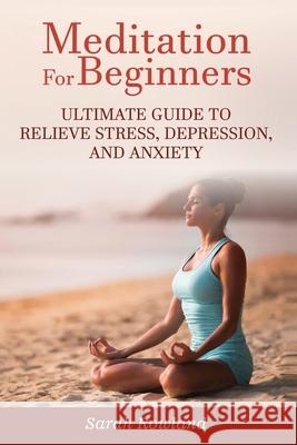 Meditation for Beginners: Ultimate Guide to Relieve Stress, Depression and Anxiety Sarah Rowland 9781954797666 Kyle Andrew Robertson