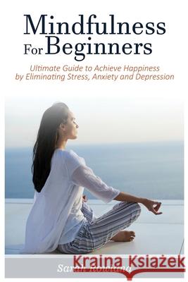 Mindfulness for Beginners: Ultimate Guide to Achieve Happiness by Eliminating Stress, Anxiety and Depression Sarah Rowland 9781954797680 Kyle Andrew Robertson