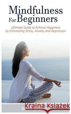 Mindfulness for Beginners: Ultimate Guide to Achieve Happiness by Eliminating Stress, Anxiety and Depression Sarah Rowland 9781954797697 Kyle Andrew Robertson