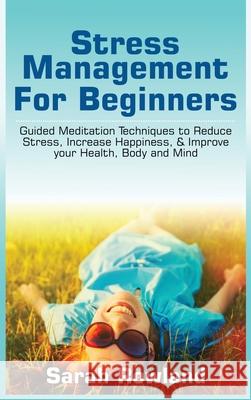 Stress Management for Beginners: Guided Meditation Techniques to Reduce Stress, Increase Happiness, & Improve your Health, Body, and Mind Sarah Rowland 9781954797734 Kyle Andrew Robertson