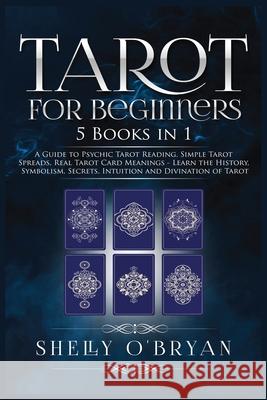 Tarot For Beginners: 5 Books in 1: A Guide to Psychic Tarot Reading, Simple Tarot Spreads, Real Tarot Card Meanings - Learn the History, Sy Shelly O'Bryan 9781954797765 Kyle Andrew Robertson