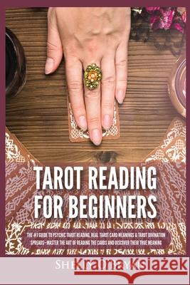 Tarot Reading for Beginners: The #1 Guide to Psychic Tarot Reading, Real Tarot Card Meanings & Tarot Divination Spreads - Master the Art of Reading the Cards and Discover their True Meaning Shelly O'Bryan 9781954797840 Kyle Andrew Robertson