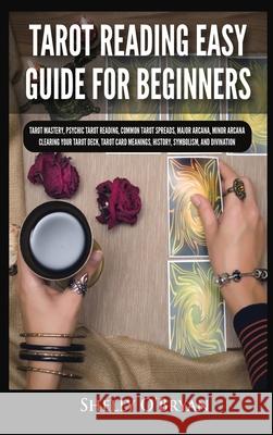 Tarot Reading Easy Guide For Beginners: Tarot Mastery, Psychic Tarot Reading, Common Tarot Spreads, Major Arcana, Minor Arcana, Tarot Card Meanings, History, Symbolism, and Divination Shelly O'Bryan 9781954797871 Kyle Andrew Robertson