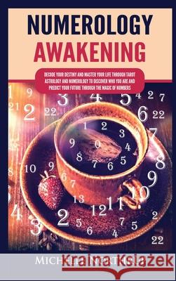 Numerology Awakening: Decode Your Destiny and Master Your Life through Tarot, Astrology and Numerology to Discover Who You Are and Predict Y Michelle Northrup 9781954797918 Kyle Andrew Robertson