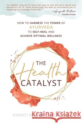 The Health Catalyst: How To Harness the Power of Ayurveda to Self-Heal and Achieve Optimal Wellness Avanti Kumar-Singh 9781954801400