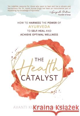 The Health Catalyst: How To Harness the Power of Ayurveda to Self-Heal and Achieve Optimal Wellness Avanti Kumar-Singh 9781954801424