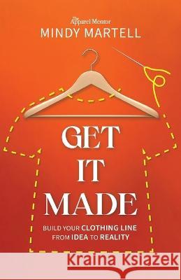 Get It Made: Build Your Clothing Line from Idea to Reality Mindy Martell 9781954801523 Mandala Tree Press