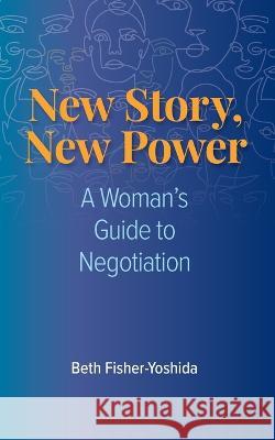 New Story, New Power: A Woman's Guide to Negotiation Beth Fisher-Yoshida   9781954805347