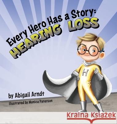 Every Hero Has a Story: Hearing Loss Abigail G. Arndt 9781954809277 Abigail Arndt