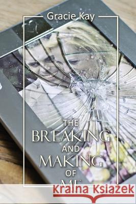The Breaking and Making of Me: How to Survive, Be Revived and Thrive in the Face of the Ultimate Betrayal Gracie Kay 9781954818064 Studio Griffin