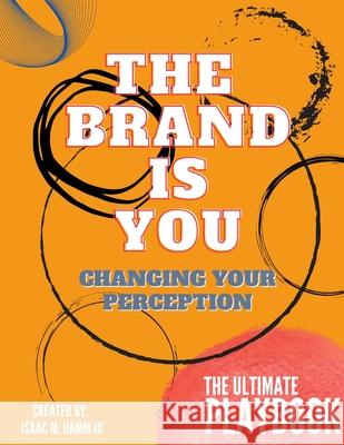 The Brand is You: Changing Your Perception The Ultimate Playbook Isaac M Hamm 9781954829046 Im3media, LLC
