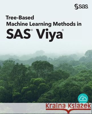 Tree-Based Machine Learning Methods in SAS Viya Sharad Saxena 9781954846630 SAS Institute
