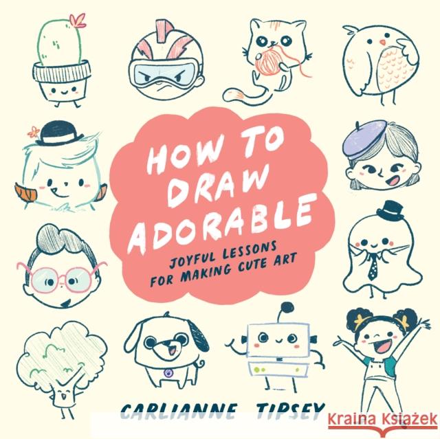 How to Draw Adorable: 100 Step-By Step for Making Cute, Fun, Expressive Art!  9781954854475 
