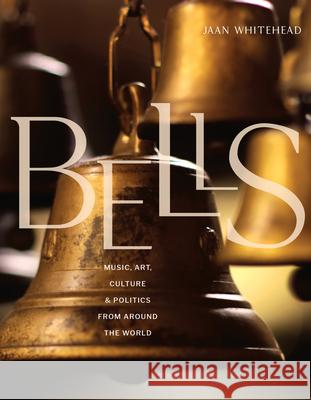 Bells: Music, Art, Culture, and Politics from Around the World Whitehead, Jaan 9781954854734 Girl Friday Books
