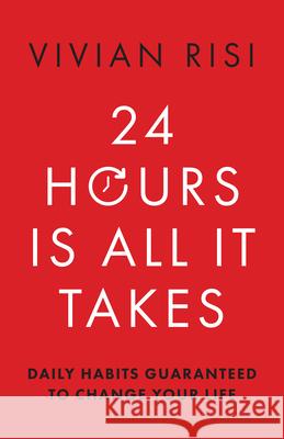 24 Hours Is All It Takes: Daily Habits Guaranteed to Change Your Life Vivian Risi 9781954854925 Girl Friday Books