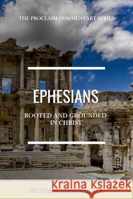 Ephesians (The Proclaim Commentary Series): Rooted and Grounded in Christ Matthew Steven Black 9781954858022