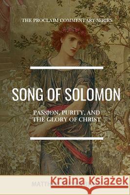 Song of Solomon (The Proclaim Commentary Series): Passion, Purity, and the Glory of Christ Matthew Steven Black 9781954858121