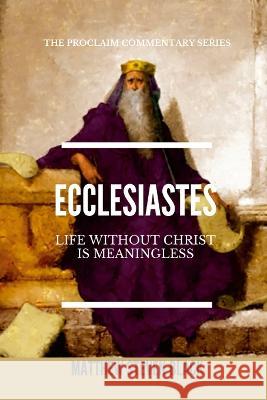 Ecclesiastes (The Proclaim Commentary Series): Life Without Christ is Meaningless Matthew Steven Black   9781954858374