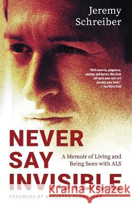 Never Say Invisible: A Memoir of Living and Being Seen with ALS Jeremy Schreiber, Augusten Burroughs 9781954861015 Sandra Jonas Publishing House