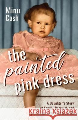 The Painted Pink Dress: A Daughter's Story of Family, Betrayal, and Her Search for the Truth Minu Cash 9781954861190 Sandra Jonas Publishing House