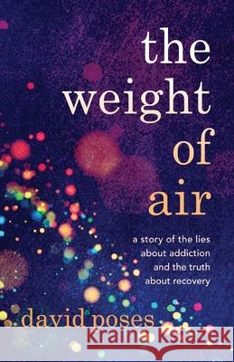 The Weight of Air: A Story of the Lies about Addiction and the Truth about Recovery David Poses 9781954861978 Sandra Jonas Publishing House