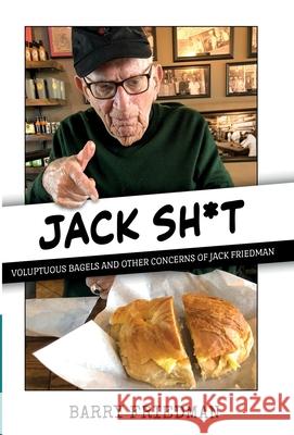 Jack S*it: Voluptuous Bagels and Other Concerns of Jack Friedman Barry Friedman 9781954871670