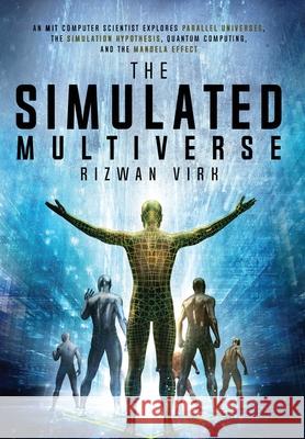 The Simulated Multiverse: An MIT Computer Scientist Explores Parallel Universes, the Simulation Hypothesis, Quantum Computing and the Mandela Ef Rizwan Virk 9781954872035