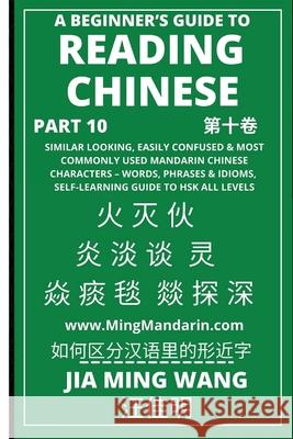 A Beginner's Guide To Reading Chinese (Part 10): Similar Looking, Easily Confused & Most Commonly Used Mandarin Chinese Characters - Words, Phrases & Idioms, Self-Learning Guide to HSK All Levels Jia Ming Wang 9781954879317