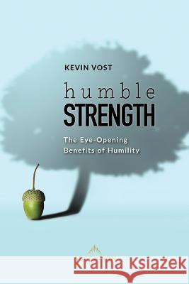 Humble Strength: The Eye-Opening Benefits of Humility Vost, Kevin 9781954881310