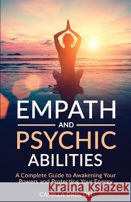 Empath and Psychic Abilities: A Complete Guide to Awakening Your Powers and Protecting Your Energy Camilla Driscoll   9781954883710 Color Questopia