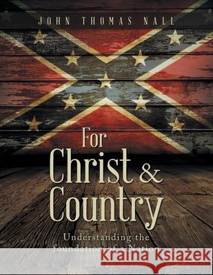 For Christ & Country: Understanding the foundation of a Nation John Thomas Nall 9781954886049 Litprime Solutions