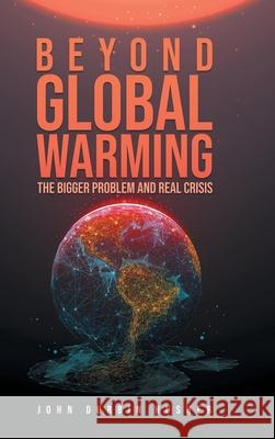 Beyond Global Warming: The Bigger Problem and Real Crisis John Durbin Husher 9781954886674 Litprime Solutions