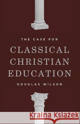 The Case for Classical Christian Education Douglas Wilson 9781954887114 Canon Press