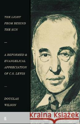 The Light from Behind the Sun: A Reformed & Evangelical Appreciation of C.S. Lewis Wilson, Douglas 9781954887152 Canon Press
