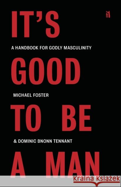 It's Good to Be a Man: A Handbook for Godly Masculinity Michael Foster Dominic Bnonn Tennant 9781954887398 Canon Press