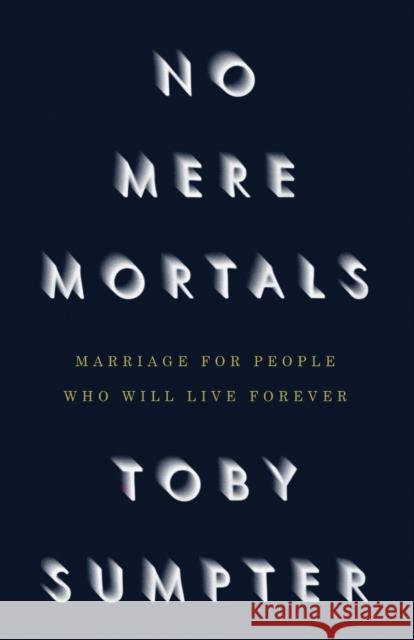 No Mere Mortals: Marriage for People who Will Live Forever Toby Sumpter   9781954887442 Canon Press