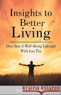 Insights To Better Living: Dive Into A Well-Being Lifestyle With Lao Tzu Tham Tron 9781954891425 Tham T Ma